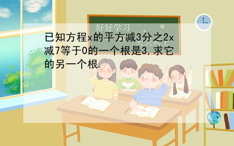 已知方程x的平方减3分之2x减7等于0的一个根是3,求它的另一个根.