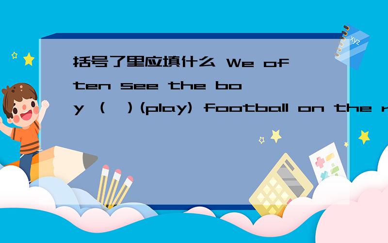 括号了里应填什么 We often see the boy （ ）(play) football on the road.为什么是play 而不是plays