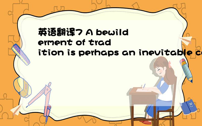 英语翻译7 A bewilderment of tradition is perhaps an inevitable consequence of a place so deeply steeped in history.Few provincial cities anywhere are more crowded with incident and achievement.In a short stroll you can pass the house where Edmund