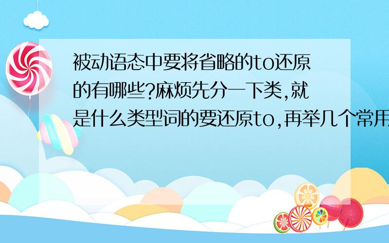 被动语态中要将省略的to还原的有哪些?麻烦先分一下类,就是什么类型词的要还原to,再举几个常用的例子,