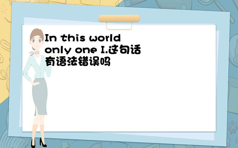 In this world only one I.这句话有语法错误吗