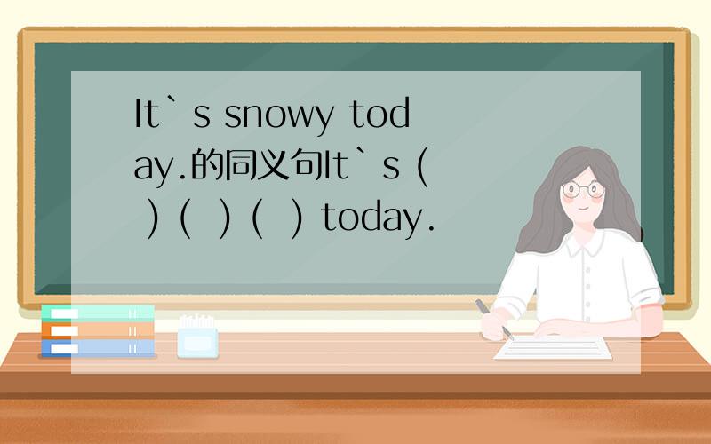 It`s snowy today.的同义句It`s (  ) (  ) (  ) today.