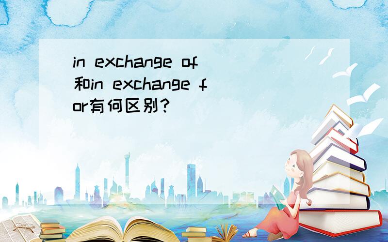 in exchange of和in exchange for有何区别?