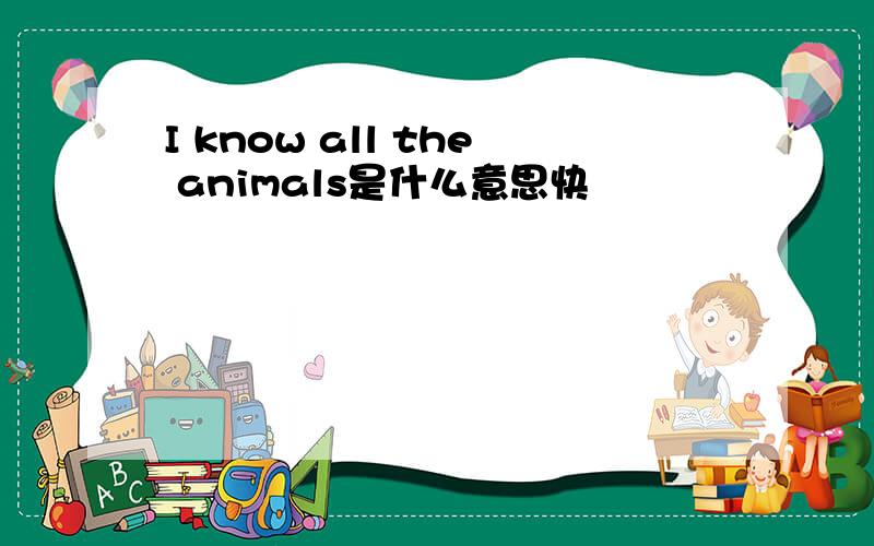 I know all the animals是什么意思快