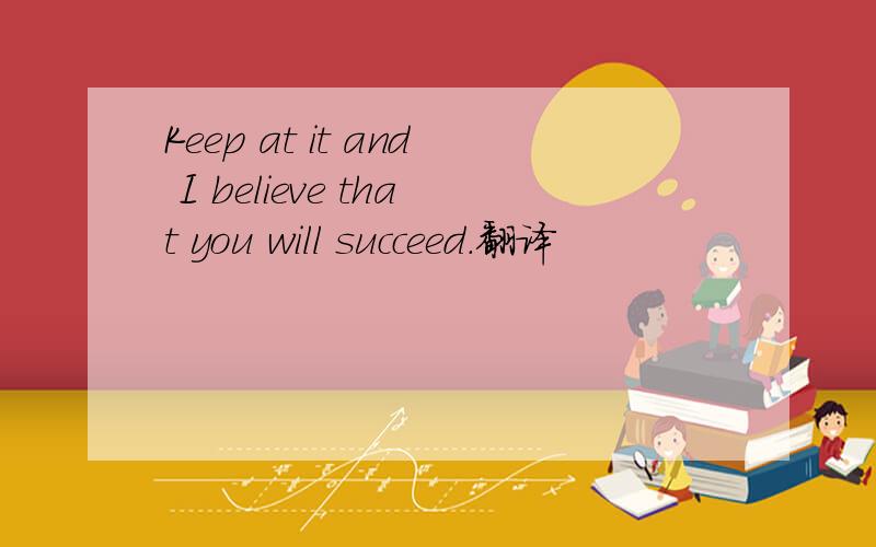 Keep at it and I believe that you will succeed.翻译