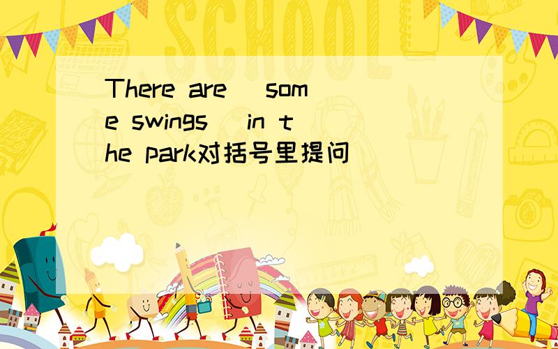 There are (some swings) in the park对括号里提问