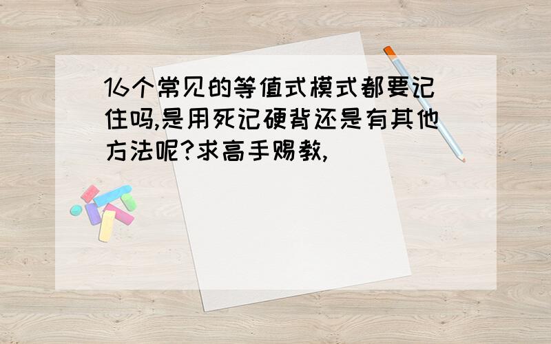 16个常见的等值式模式都要记住吗,是用死记硬背还是有其他方法呢?求高手赐教,