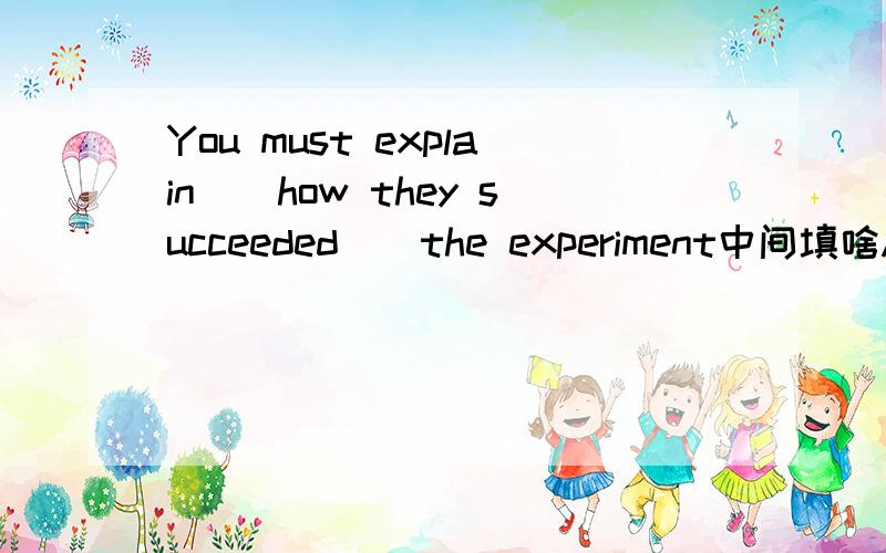 You must explain()how they succeeded()the experiment中间填啥A.of us,for B.at us,at C.to us,in