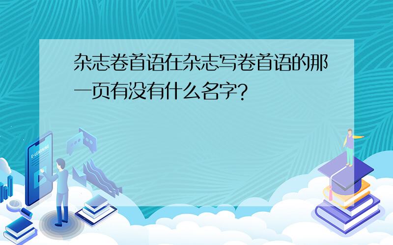 杂志卷首语在杂志写卷首语的那一页有没有什么名字?