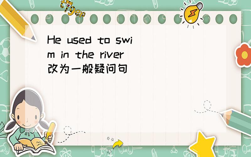 He used to swim in the river改为一般疑问句