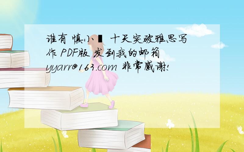 谁有 慎小嶷 十天突破雅思写作 PDF版 发到我的邮箱 yyarr@163.com 非常感谢!