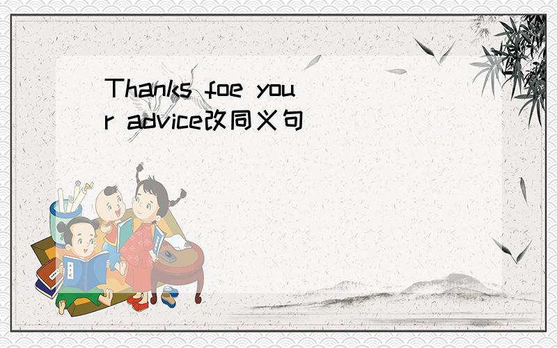 Thanks foe your advice改同义句