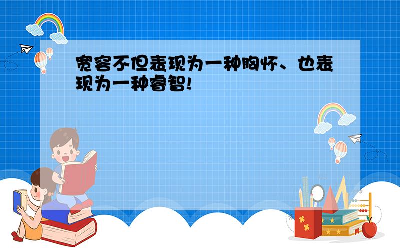 宽容不但表现为一种胸怀、也表现为一种睿智!