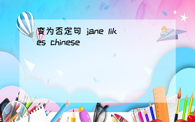 变为否定句 jane likes chinese