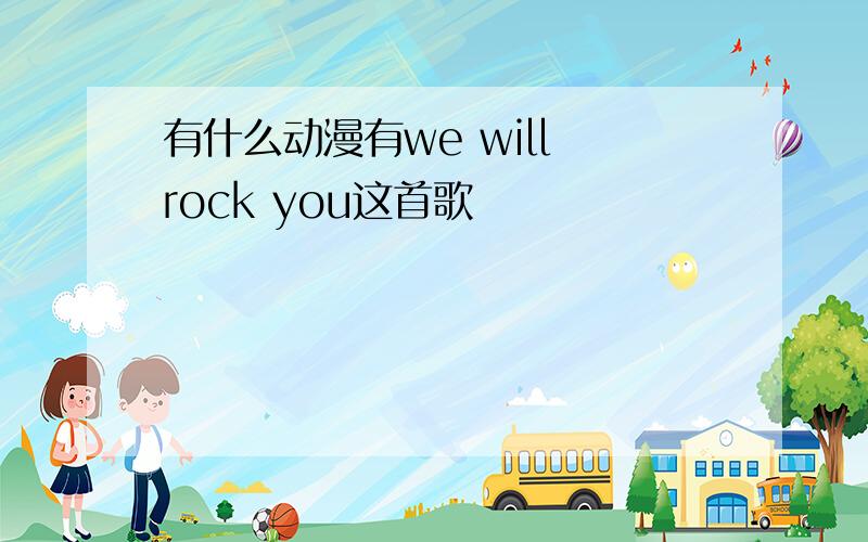 有什么动漫有we will rock you这首歌