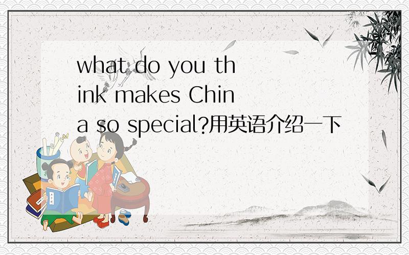 what do you think makes China so special?用英语介绍一下