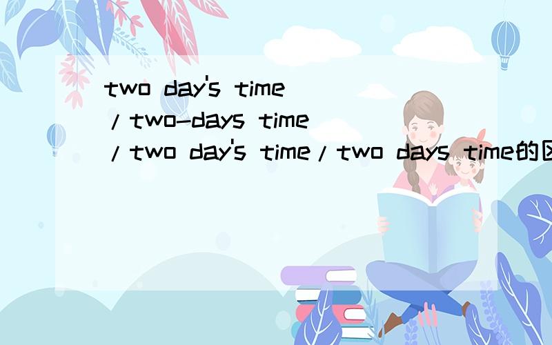 two day's time/two-days time/two day's time/two days time的区别与使用?