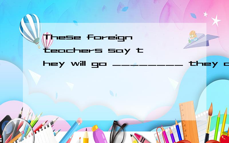 These foreign teachers say they will go ________ they are needed to teach English after they arrivego 不是不及物吗?.所以应该填to whereever 为什么是whereever