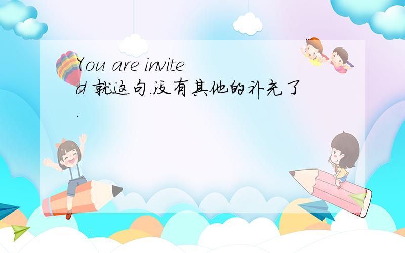 You are invited 就这句.没有其他的补充了.