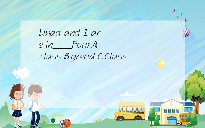 Linda and I are in____Four.A.class B.gread C.Class