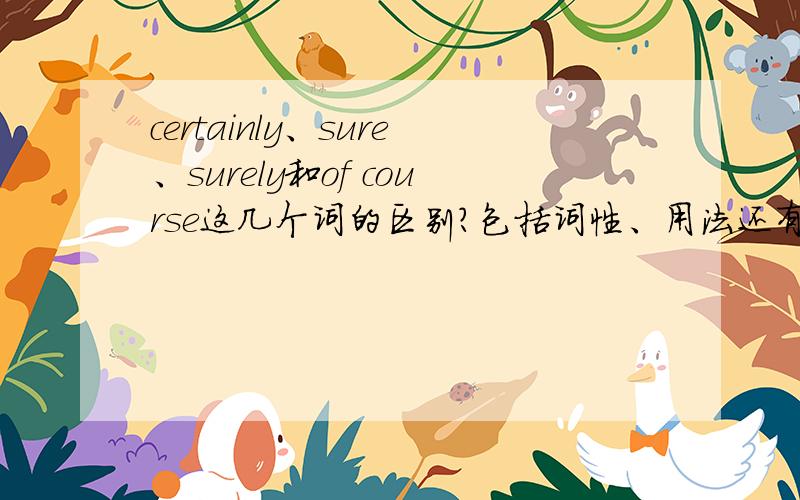 certainly、sure、surely和of course这几个词的区别?包括词性、用法还有搭配以及语境等