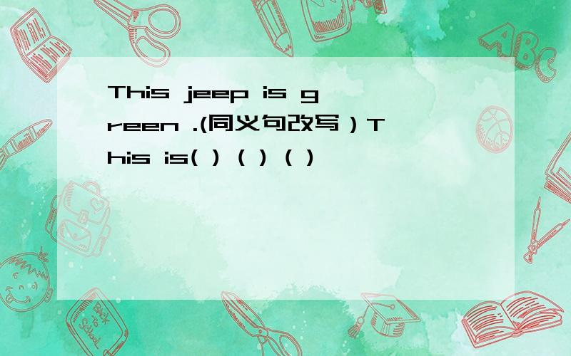 This jeep is green .(同义句改写）This is( ) ( ) ( )