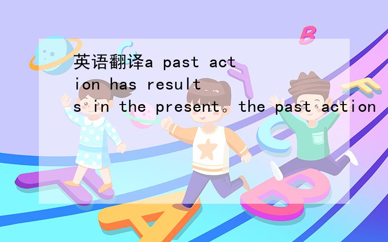 英语翻译a past action has results in the present。the past action is not linked with the present。