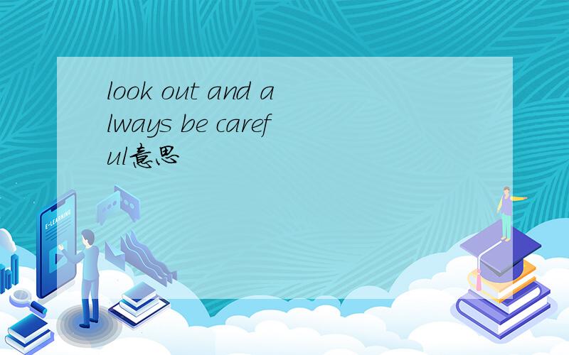 look out and always be careful意思