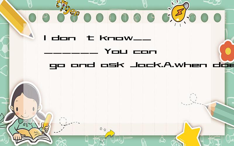 I don't know________ You can go and ask Jack.A.when does the train leave b.THAT WE WILL PLANT TREES OR NOT c.IF SHE HAD COME YESTERDAYD.what i should buy for him