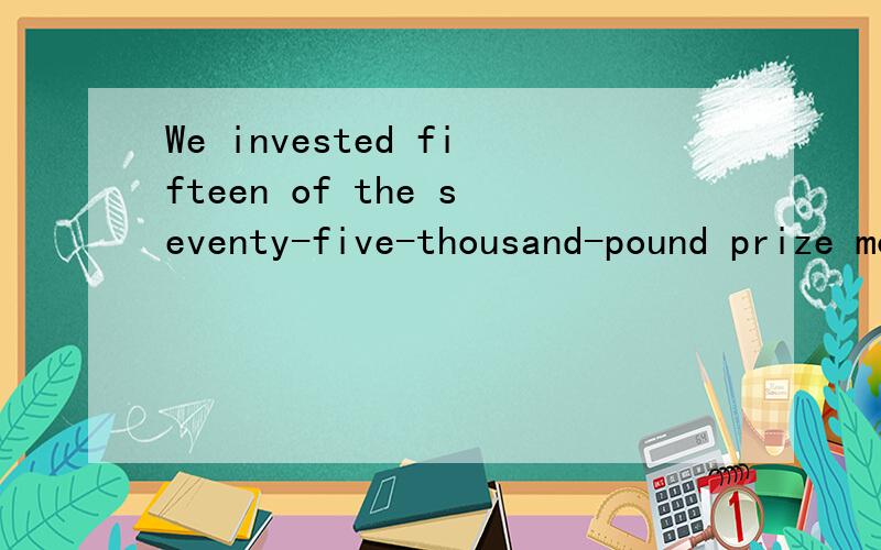 We invested fifteen of the seventy-five-thousand-pound prize money to help secure our future.中的