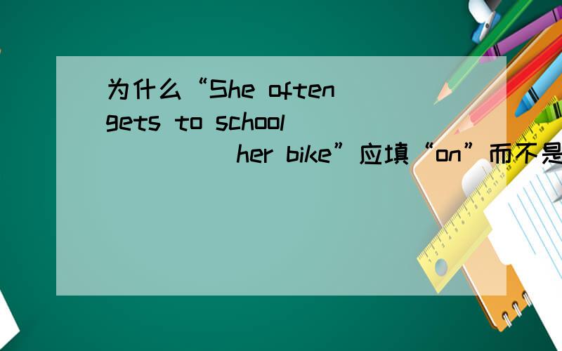 为什么“She often gets to school ____ her bike”应填“on”而不是“by”?