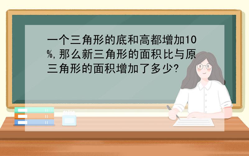 一个三角形的底和高都增加10%,那么新三角形的面积比与原三角形的面积增加了多少?