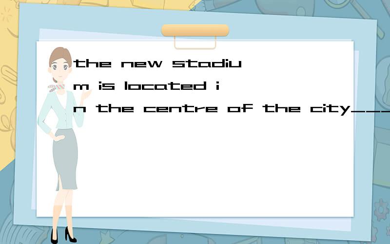 the new stadium is located in the centre of the city___ is most busy.A aound which B where C that D in which这里不可以用where