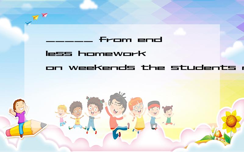 _____ from endless homework on weekends the students now can have their ownfrom endless homework on weekends the students now can have their own activities,such as taking a ride together to watch the sunrise.A.Freed B.Freeing C.To free D.Having freed