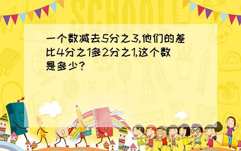 一个数减去5分之3,他们的差比4分之1多2分之1,这个数是多少?