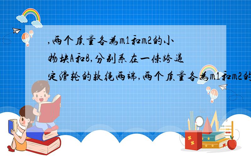 ,两个质量各为m1和m2的小物块A和B,分别系在一条跨过定滑轮的软绳两端,两个质量各为m1和m2的小物块A和B,分别系在一条跨过定滑轮的软绳两端,已知m1＞m2,现要利用此装置验证机械能守恒定律.