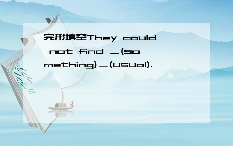 完形填空They could not find ＿(something)＿(usual).
