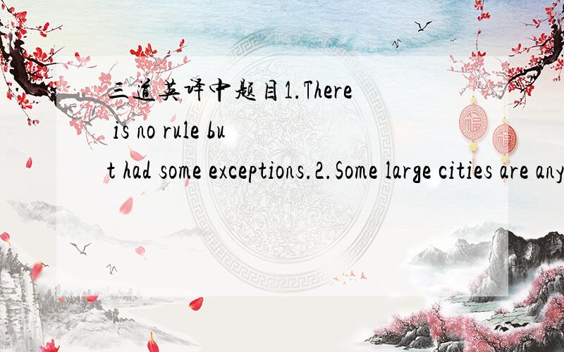 三道英译中题目1.There is no rule but had some exceptions.2.Some large cities are anything but beautiful.3.She is more clever than to have done such a foolish thing.请问您确定第1题翻译得对吗？