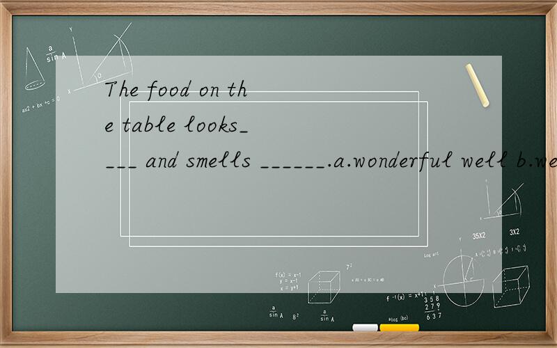The food on the table looks____ and smells ______.a.wonderful well b.well wonderfulc.good delicious d.wonderfully good