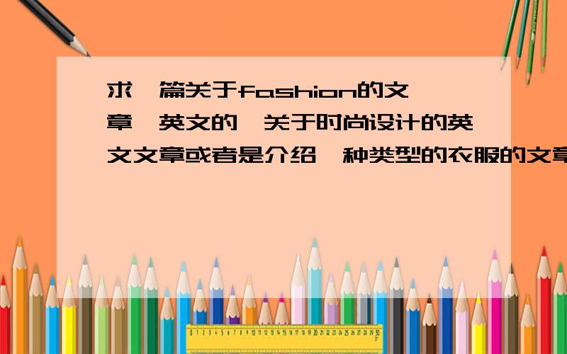 求一篇关于fashion的文章,英文的,关于时尚设计的英文文章或者是介绍一种类型的衣服的文章也可以.不能太复杂..