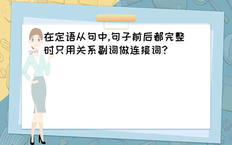 在定语从句中,句子前后都完整时只用关系副词做连接词?