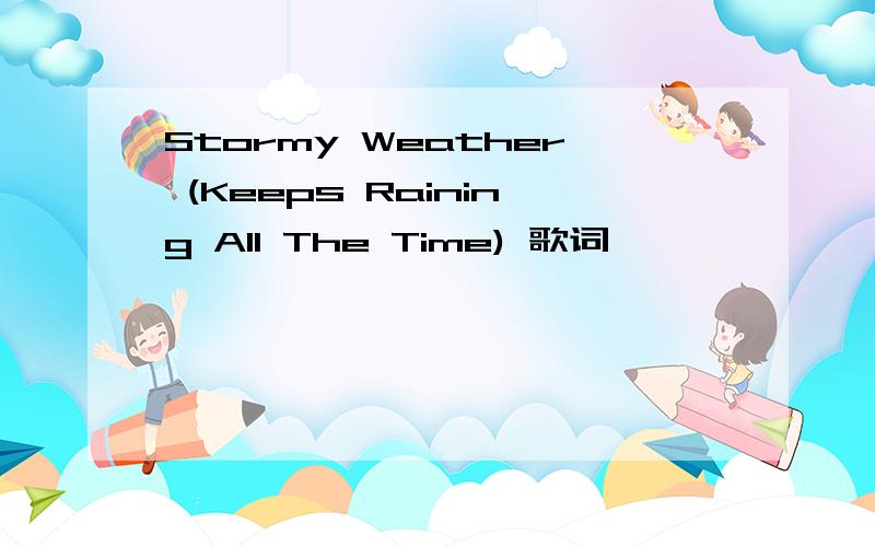 Stormy Weather (Keeps Raining All The Time) 歌词