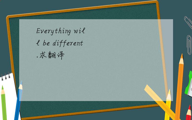 Everything will be different.求翻译