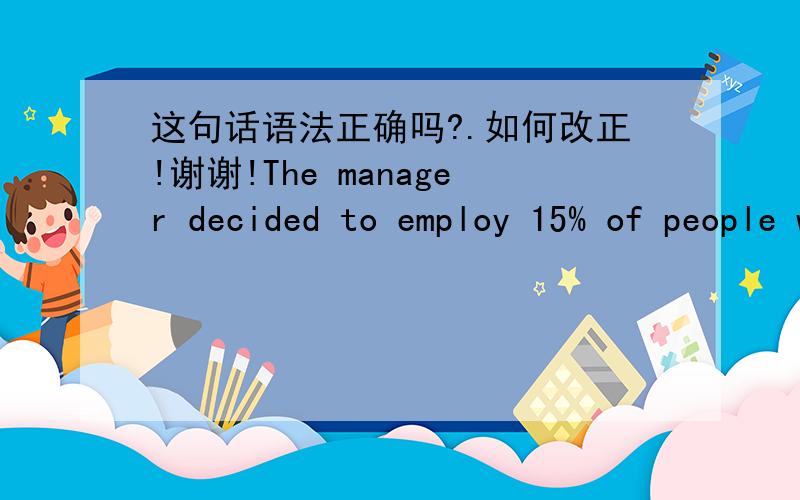 这句话语法正确吗?.如何改正!谢谢!The manager decided to employ 15% of people who come from European countries for attracting more European customers to purchase goods.