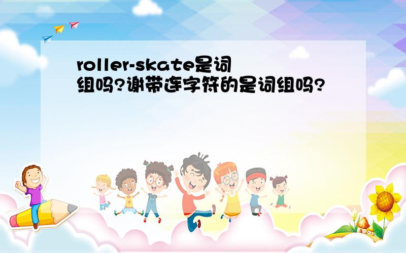 roller-skate是词组吗?谢带连字符的是词组吗?