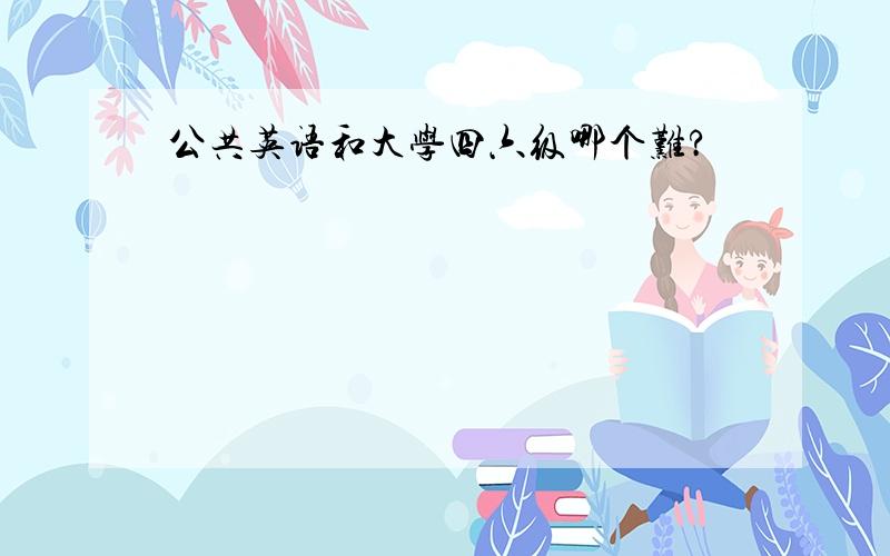 公共英语和大学四六级哪个难?