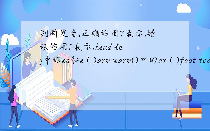 判断发音,正确的用T表示,错误的用F表示.head leg中的ea和e ( )arm warm()中的ar ( )foot too中的oo ( )finger fine中的i ( )