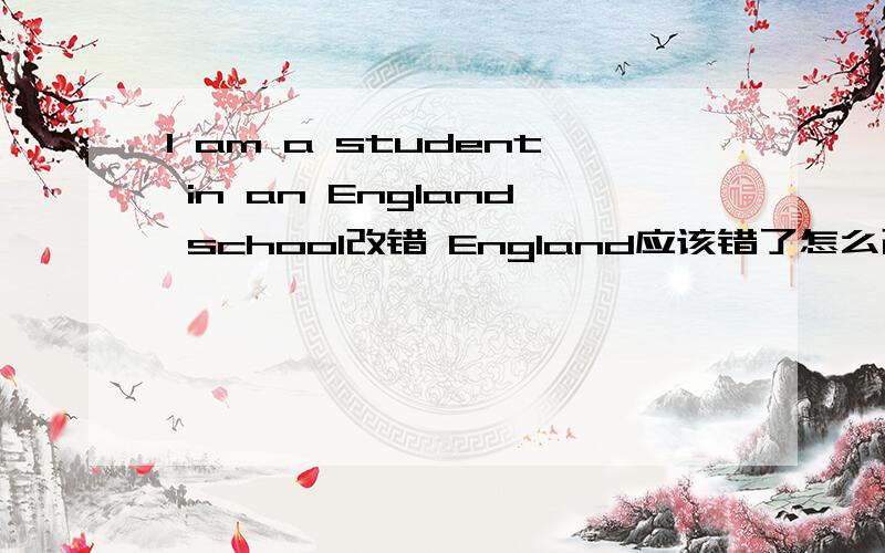 I am a student in an England school改错 England应该错了怎么改呢?