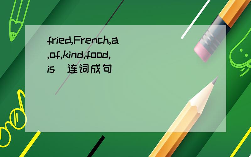 fried,French,a,of,kind,food,is(连词成句）