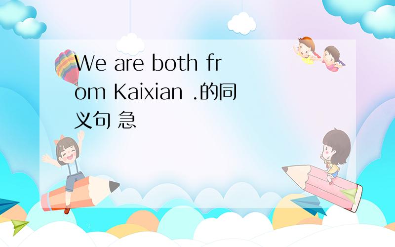 We are both from Kaixian .的同义句 急